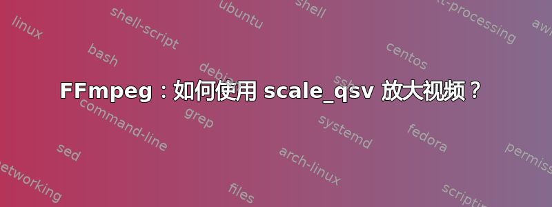 FFmpeg：如何使用 scale_qsv 放大视频？