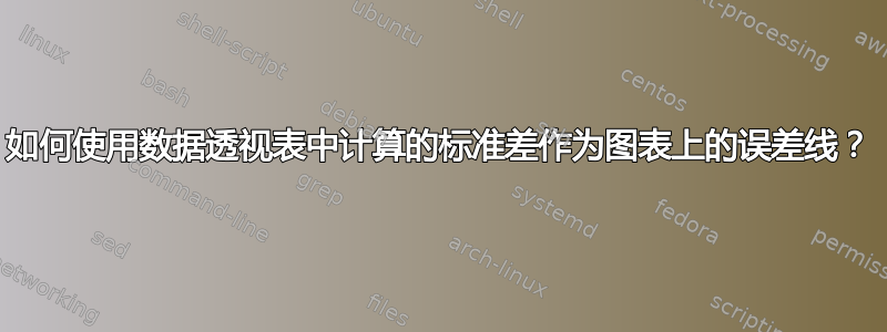 如何使用数据透视表中计算的标准差作为图表上的误差线？