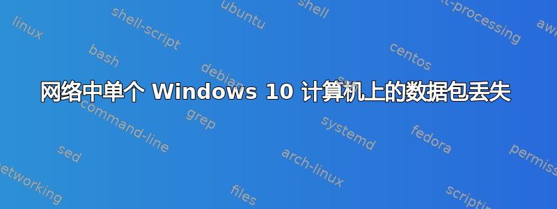 网络中单个 Windows 10 计算机上的数据包丢失