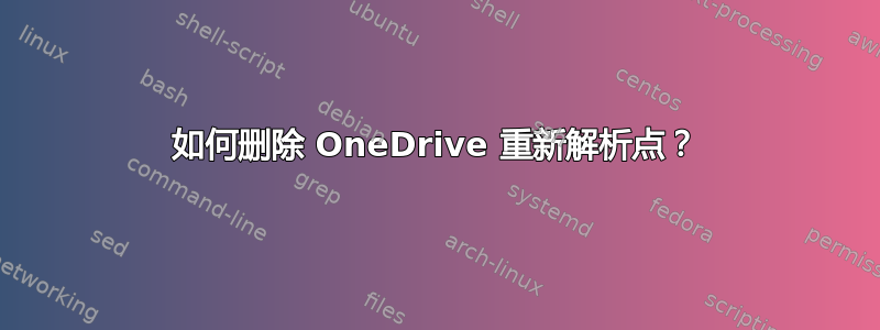 如何删除 OneDrive 重新解析点？