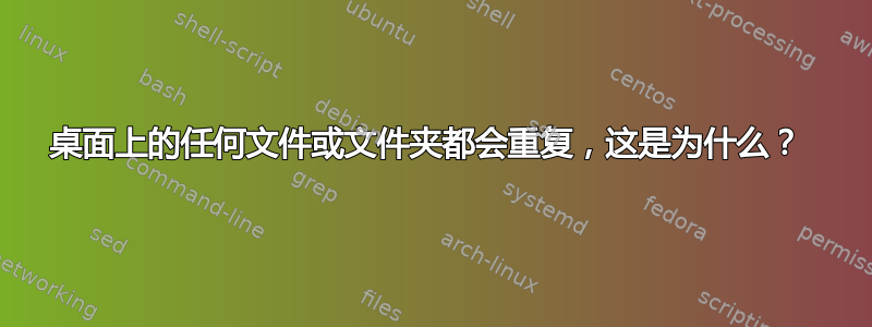 桌面上的任何文件或文件夹都会重复，这是为什么？ 