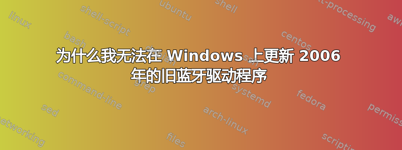 为什么我无法在 Windows 上更新 2006 年的旧蓝牙驱动程序