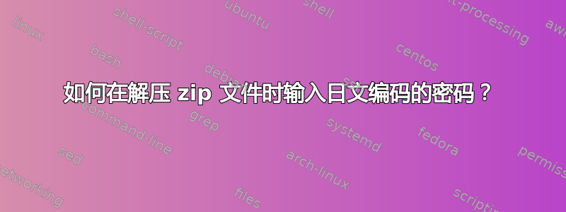 如何在解压 zip 文件时输入日文编码的密码？