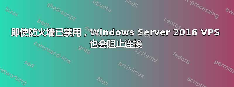 即使防火墙已禁用，Windows Server 2016 VPS 也会阻止连接