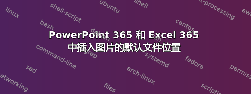 PowerPoint 365 和 Excel 365 中插入图片的默认文件位置