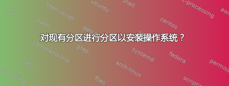 对现有分区进行分区以安装操作系统？