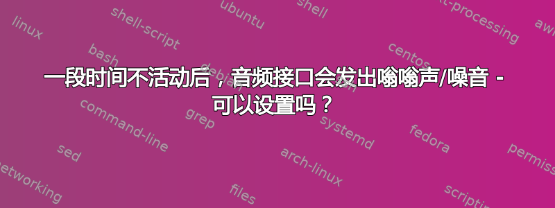 一段时间不活动后，音频接口会发出嗡嗡声/噪音 - 可以设置吗？