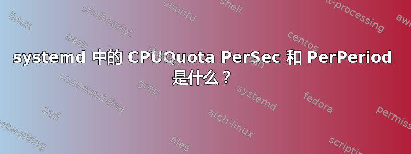 systemd 中的 CPUQuota PerSec 和 PerPeriod 是什么？