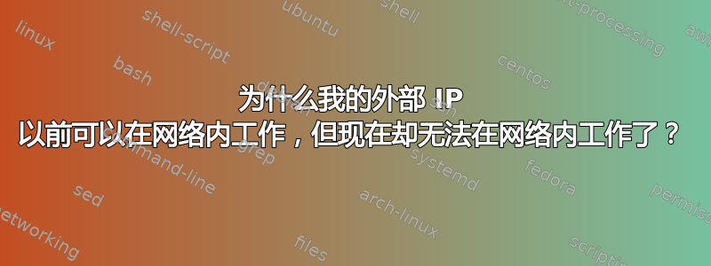 为什么我的外部 IP 以前可以在网络内工作，但现在却无法在网络内工作了？