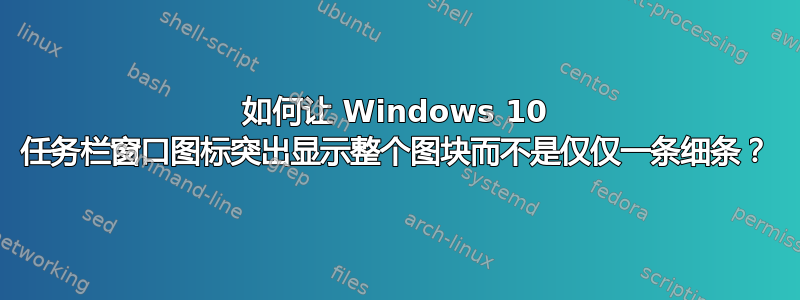 如何让 Windows 10 任务栏窗口图标突出显示整个图块而不是仅仅一条细条？