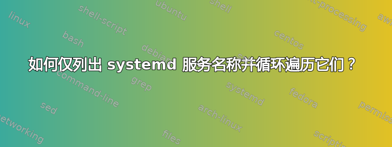 如何仅列出 systemd 服务名称并循环遍历它们？