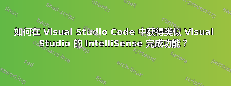 如何在 Visual Studio Code 中获得类似 Visual Studio 的 IntelliSense 完成功能？