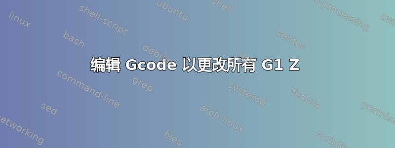 编辑 Gcode 以更改所有 G1 Z