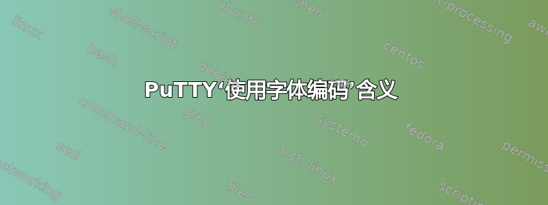 PuTTY‘使用字体编码’含义