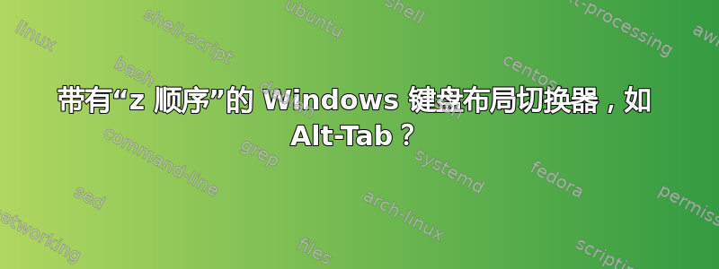 带有“z 顺序”的 Windows 键盘布局切换器，如 Alt-Tab？