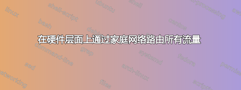 在硬件层面上通过家庭网络路由所有流量