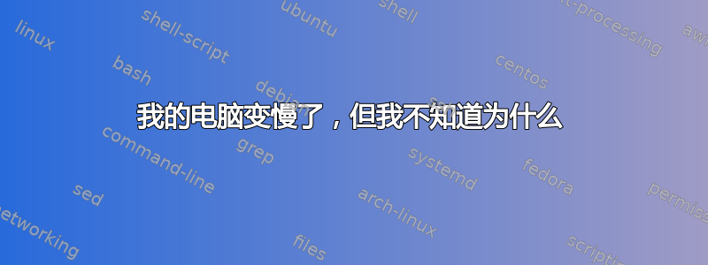 我的电脑变慢了，但我不知道为什么