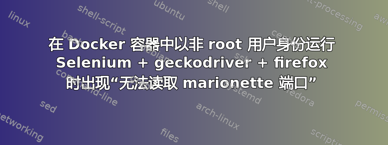 在 Docker 容器中以非 root 用户身份运行 Selenium + geckodriver + firefox 时出现“无法读取 marionette 端口”