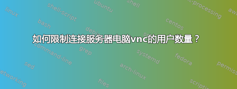 如何限制连接服务器电脑vnc的用户数量？