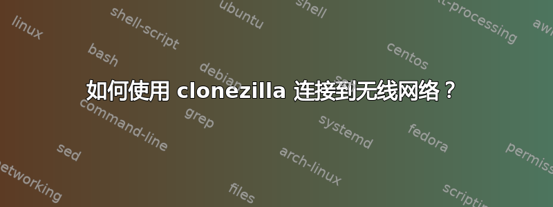 如何使用 clonezilla 连接到无线网络？