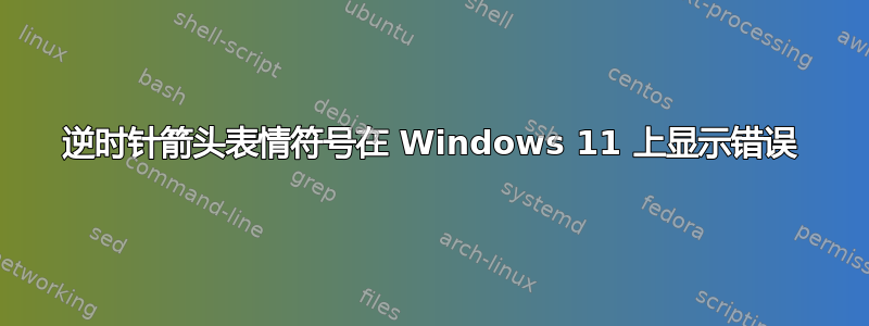 逆时针箭头表情符号在 Windows 11 上显示错误