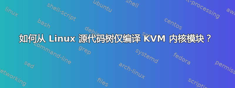 如何从 Linux 源代码树仅编译 KVM 内核模块？