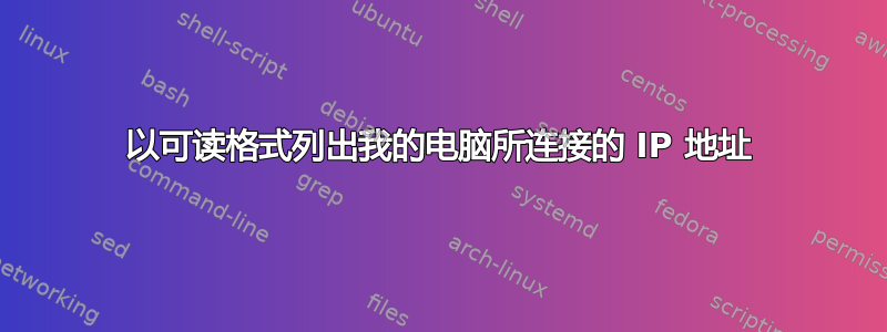 以可读格式列出我的电脑所连接的 IP 地址