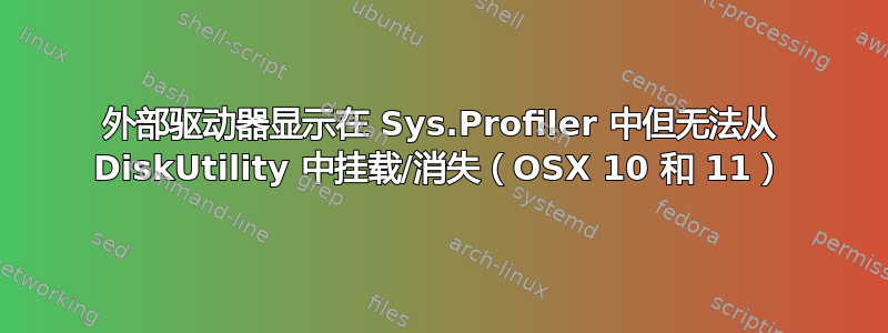 外部驱动器显示在 Sys.Profiler 中但无法从 DiskUtility 中挂载/消失（OSX 10 和 11）