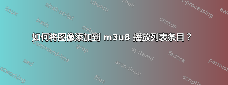 如何将图像添加到 m3u8 播放列表条目？