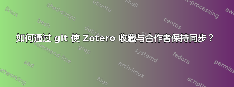 如何通过 git 使 Zotero 收藏与合作者保持同步？