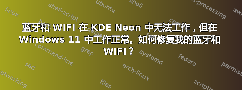 蓝牙和 WIFI 在 KDE Neon 中无法工作，但在 Windows 11 中工作正常。如何修复我的蓝牙和 WIFI？