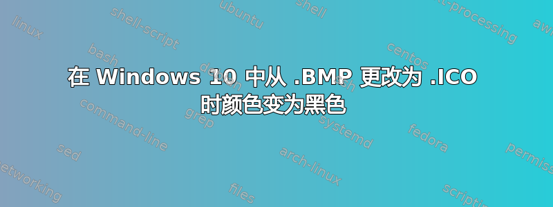 在 Windows 10 中从 .BMP 更改为 .ICO 时颜色变为黑色