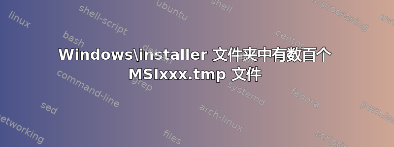 Windows\installer 文件夹中有数百个 MSIxxx.tmp 文件