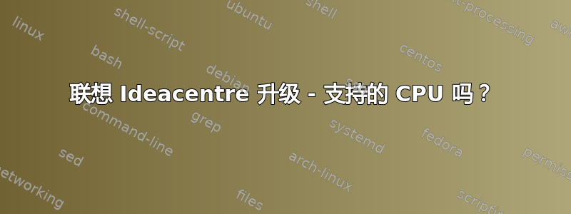 联想 Ideacentre 升级 - 支持的 CPU 吗？