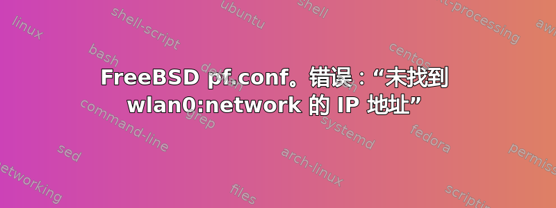 FreeBSD pf.conf。错误：“未找到 wlan0:network 的 IP 地址”