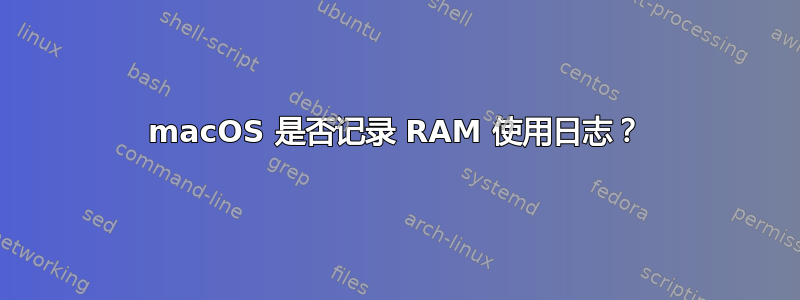 macOS 是否记录 RAM 使用日志？