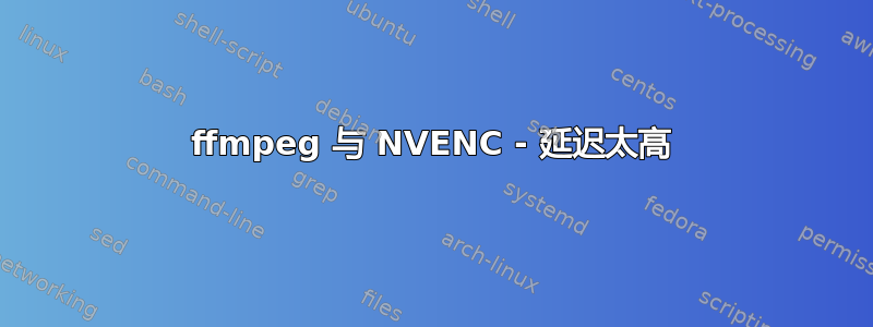 ffmpeg 与 NVENC - 延迟太高