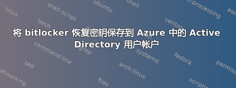 将 bitlocker 恢复密钥保存到 Azure 中的 Active Directory 用户帐户