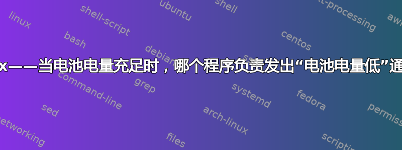 Linux——当电池电量充足时，哪个程序负责发出“电池电量低”通知？