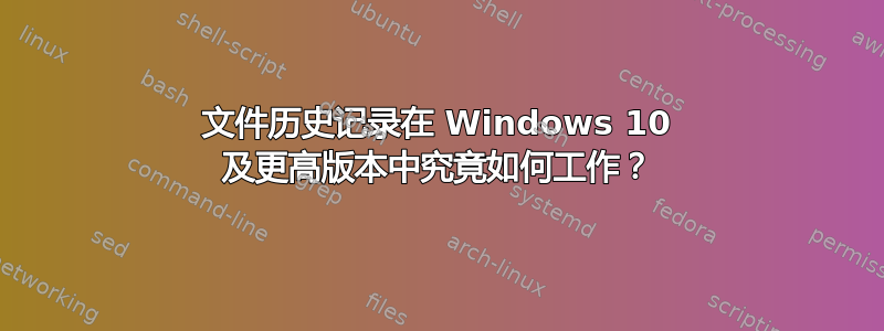 文件历史记录在 Windows 10 及更高版本中究竟如何工作？