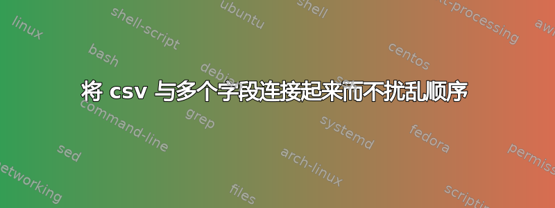 将 csv 与多个字段连接起来而不扰乱顺序