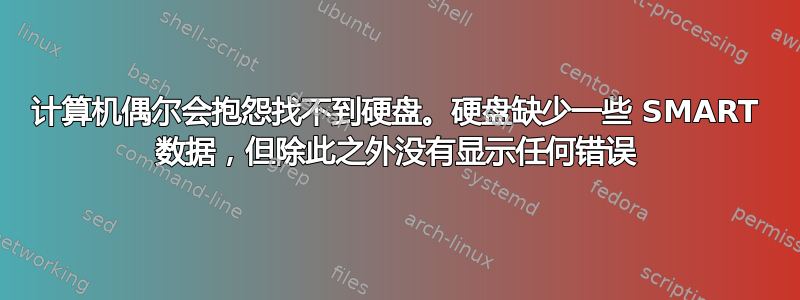 计算机偶尔会抱怨找不到硬盘。硬盘缺少一些 SMART 数据，但除此之外没有显示任何错误