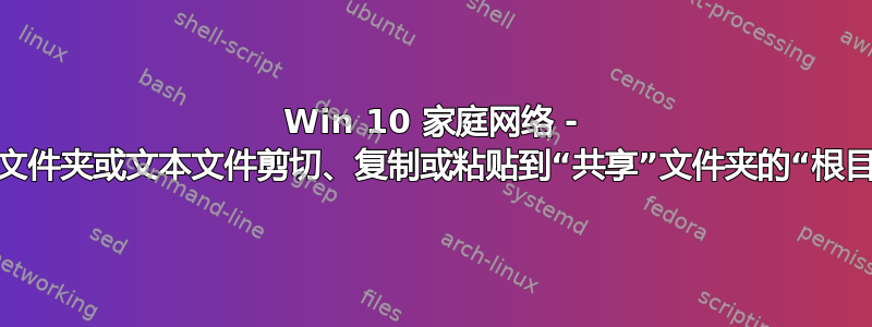 Win 10 家庭网络 - 无法将文件夹或文本文件剪切、复制或粘贴到“共享”文件夹的“根目录”中