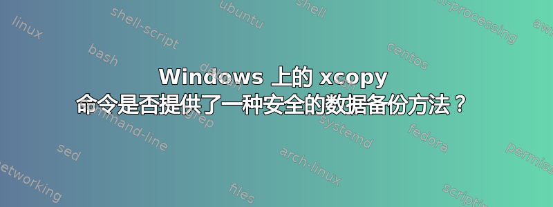 Windows 上的 xcopy 命令是否提供了一种安全的数据备份方法？