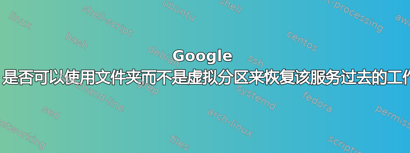 Google Drive：是否可以使用文件夹而不是虚拟分区来恢复该服务过去的工作方式？