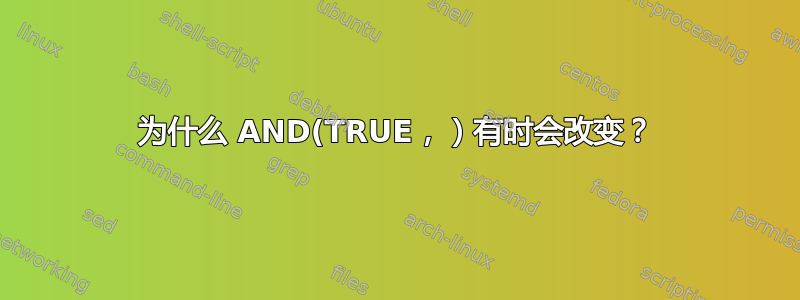 为什么 AND(TRUE，）有时会改变？