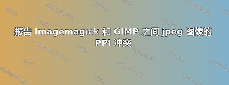 报告 Imagemagick 和 GIMP 之间 jpeg 图像的 PPI 冲突