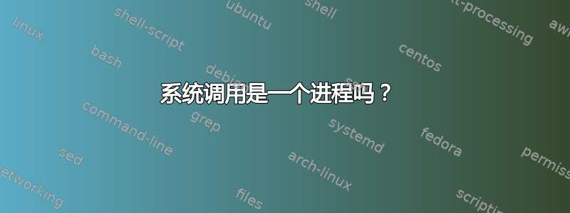 系统调用是一个进程吗？ 