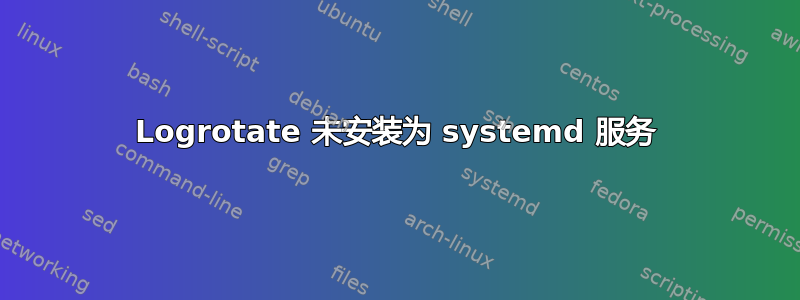 Logrotate 未安装为 systemd 服务