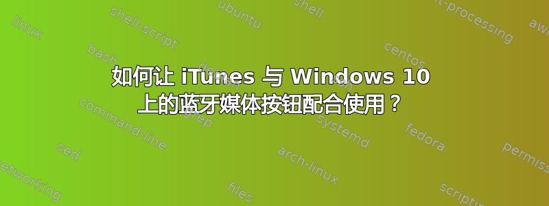 如何让 iTunes 与 Windows 10 上的蓝牙媒体按钮配合使用？